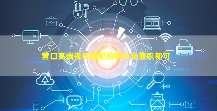 营口高端夜场酒吧招聘中全兼职都可